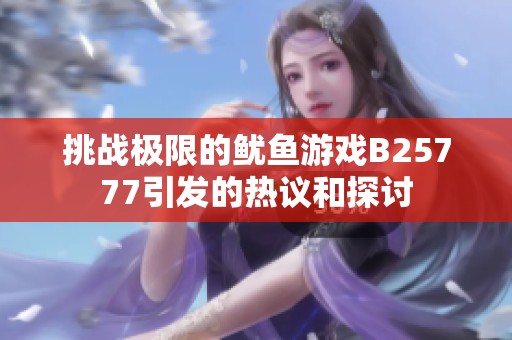 挑战极限的鱿鱼游戏B25777引发的热议和探讨