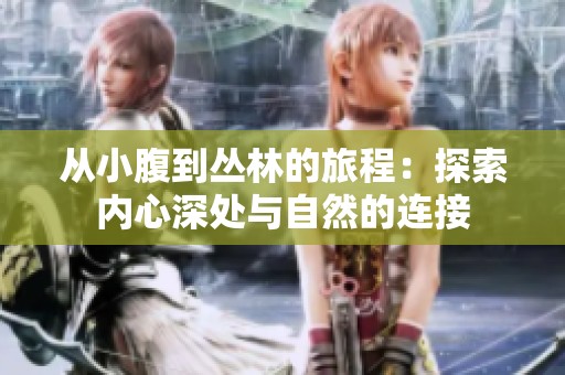 从小腹到丛林的旅程：探索内心深处与自然的连接