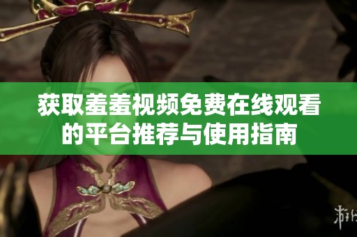 获取羞羞视频免费在线观看的平台推荐与使用指南