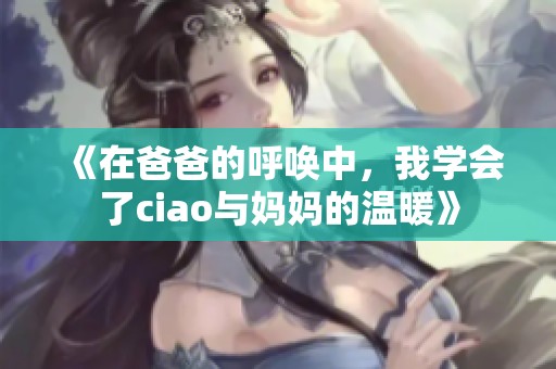 《在爸爸的呼唤中，我学会了ciao与妈妈的温暖》