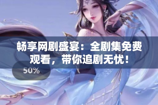 畅享网剧盛宴：全剧集免费观看，带你追剧无忧！