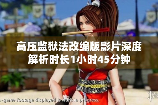 高压监狱法改编版影片深度解析时长1小时45分钟