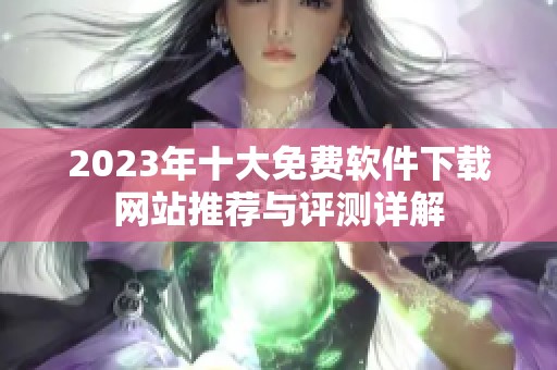 2023年十大免费软件下载网站推荐与评测详解