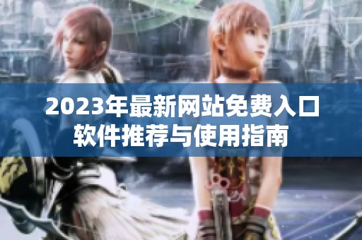 2023年最新网站免费入口软件推荐与使用指南