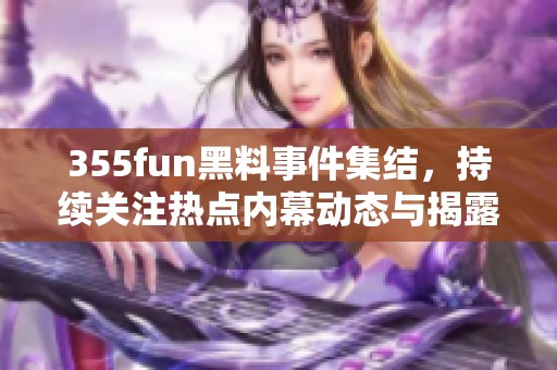 355fun黑料事件集结，持续关注热点内幕动态与揭露真相