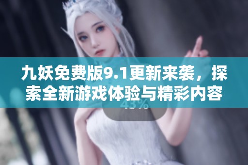 九妖免费版9.1更新来袭，探索全新游戏体验与精彩内容