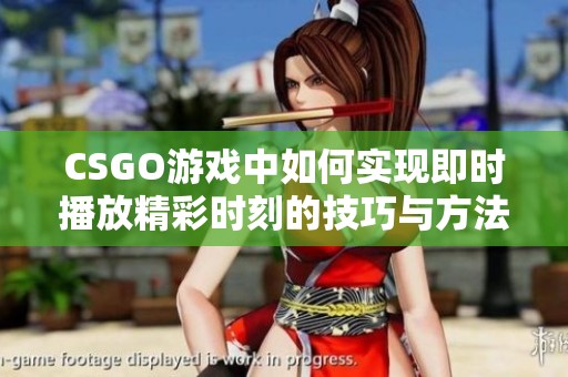 CSGO游戏中如何实现即时播放精彩时刻的技巧与方法