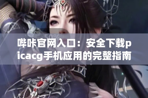 哔咔官网入口：安全下载picacg手机应用的完整指南