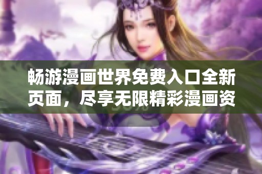 畅游漫画世界免费入口全新页面，尽享无限精彩漫画资源