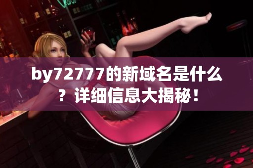 by72777的新域名是什么？详细信息大揭秘！
