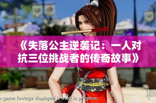 《失落公主逆袭记：一人对抗三位挑战者的传奇故事》