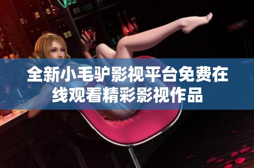 全新小毛驴影视平台免费在线观看精彩影视作品