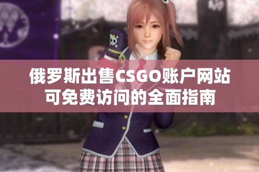 俄罗斯出售CSGO账户网站可免费访问的全面指南