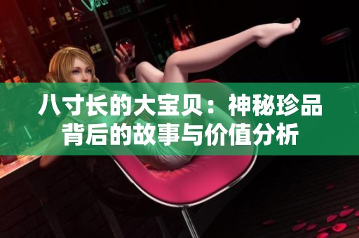 八寸长的大宝贝：神秘珍品背后的故事与价值分析