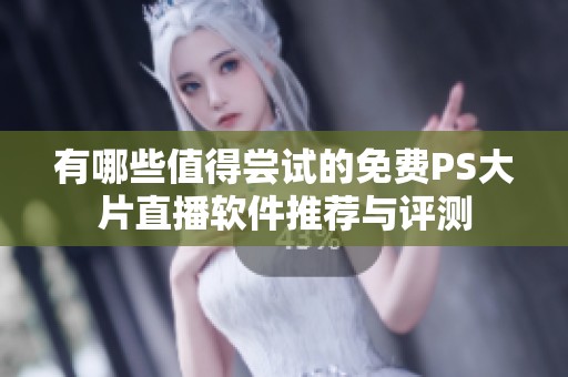 有哪些值得尝试的免费PS大片直播软件推荐与评测