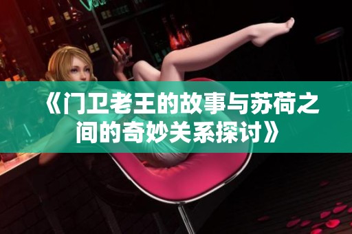 《门卫老王的故事与苏荷之间的奇妙关系探讨》