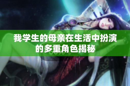 我学生的母亲在生活中扮演的多重角色揭秘