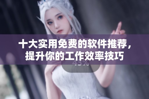 十大实用免费的软件推荐，提升你的工作效率技巧