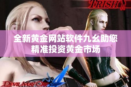 全新黄金网站软件九幺助您精准投资黄金市场