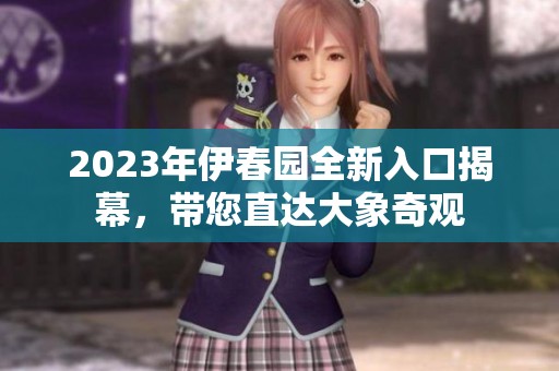 2023年伊春园全新入口揭幕，带您直达大象奇观