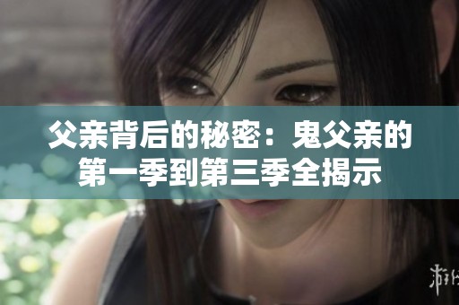 父亲背后的秘密：鬼父亲的第一季到第三季全揭示