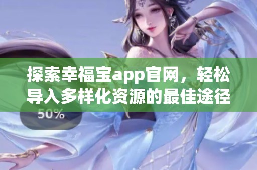 探索幸福宝app官网，轻松导入多样化资源的最佳途径