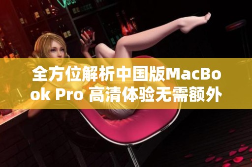 全方位解析中国版MacBook Pro 高清体验无需额外下载