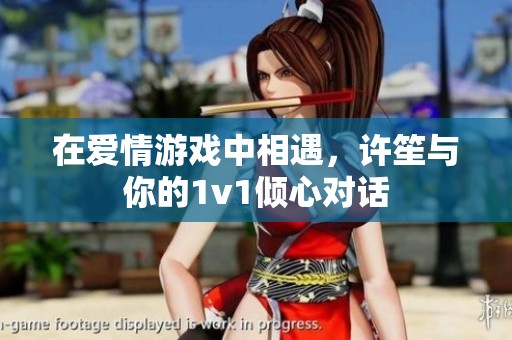 在爱情游戏中相遇，许笙与你的1v1倾心对话