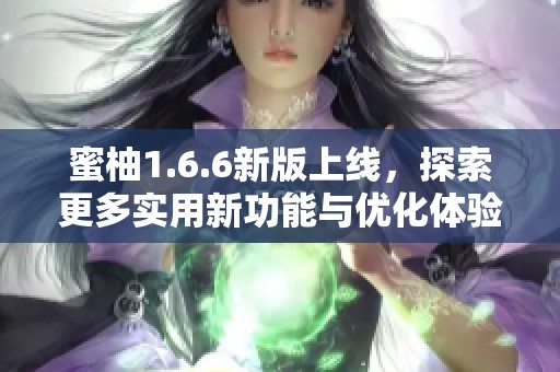 蜜柚1.6.6新版上线，探索更多实用新功能与优化体验