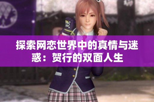 探索网恋世界中的真情与迷惑：贺行的双面人生
