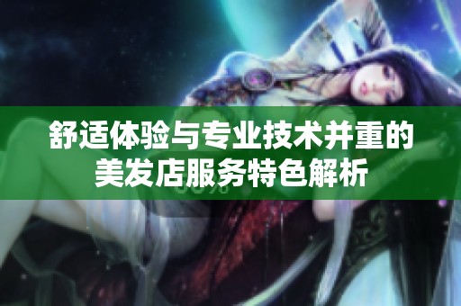 舒适体验与专业技术并重的美发店服务特色解析
