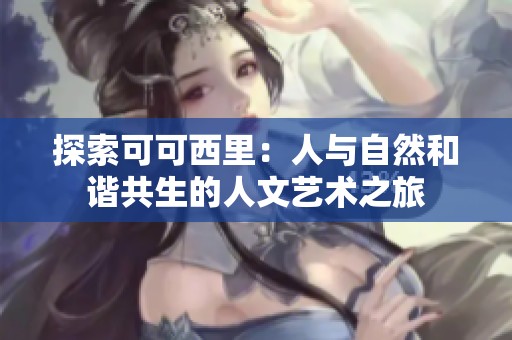 探索可可西里：人与自然和谐共生的人文艺术之旅
