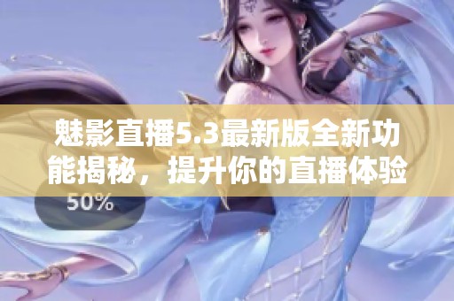 魅影直播5.3最新版全新功能揭秘，提升你的直播体验！