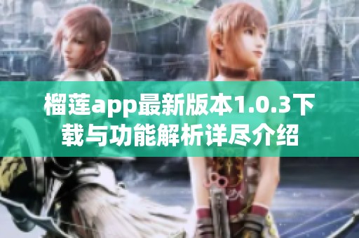 榴莲app最新版本1.0.3下载与功能解析详尽介绍