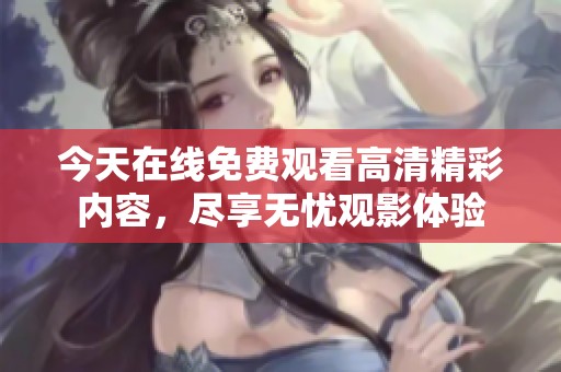 今天在线免费观看高清精彩内容，尽享无忧观影体验