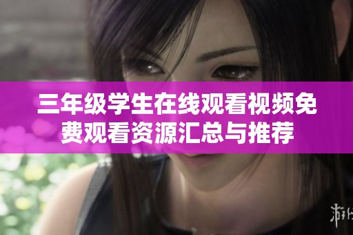 三年级学生在线观看视频免费观看资源汇总与推荐