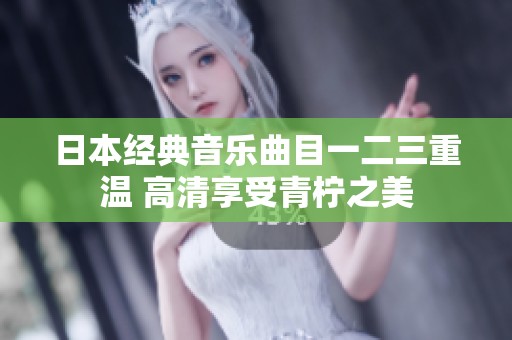 日本经典音乐曲目一二三重温 高清享受青柠之美
