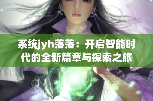 系统jyh落落：开启智能时代的全新篇章与探索之旅