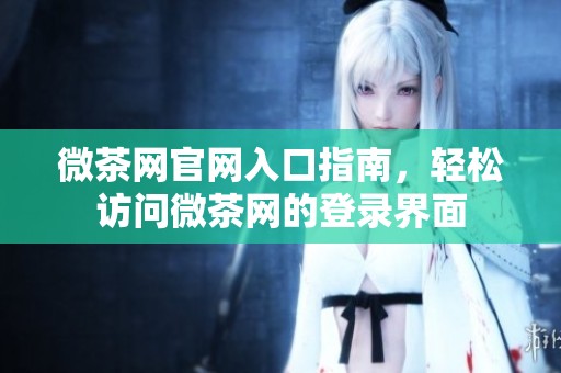 微茶网官网入口指南，轻松访问微茶网的登录界面