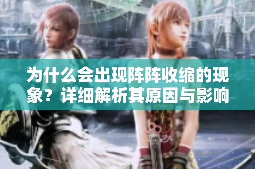 为什么会出现阵阵收缩的现象？详细解析其原因与影响