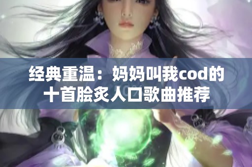经典重温：妈妈叫我cod的十首脍炙人口歌曲推荐