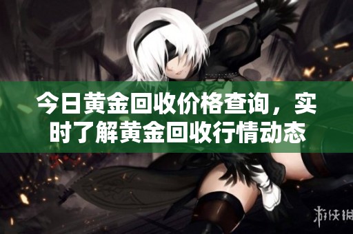 今日黄金回收价格查询，实时了解黄金回收行情动态
