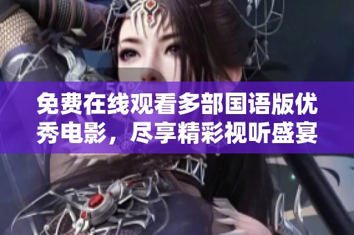 免费在线观看多部国语版优秀电影，尽享精彩视听盛宴