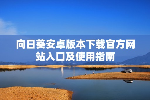 向日葵安卓版本下载官方网站入口及使用指南