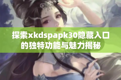 探索xkdspapk30隐藏入口的独特功能与魅力揭秘