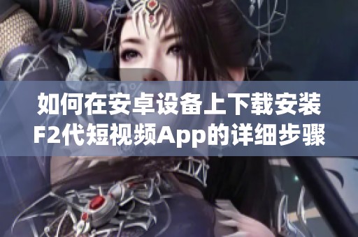 如何在安卓设备上下载安装F2代短视频App的详细步骤