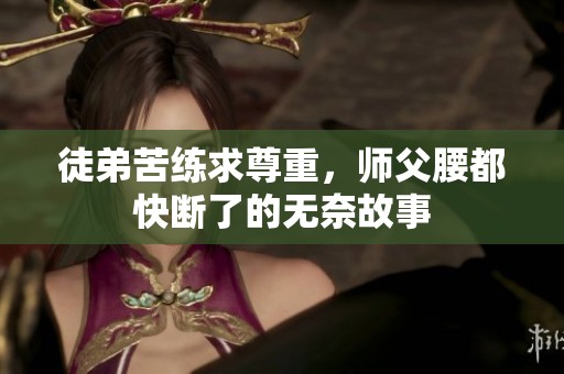 徒弟苦练求尊重，师父腰都快断了的无奈故事