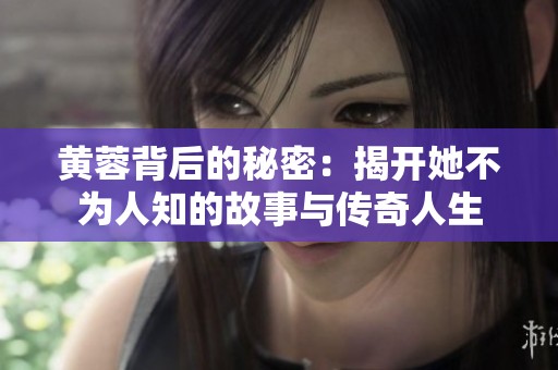 黄蓉背后的秘密：揭开她不为人知的故事与传奇人生