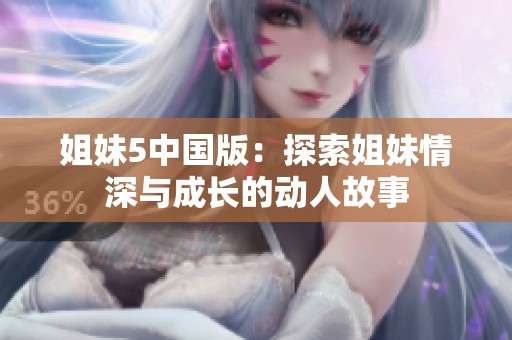 姐妹5中国版：探索姐妹情深与成长的动人故事
