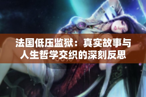 法国低压监狱：真实故事与人生哲学交织的深刻反思